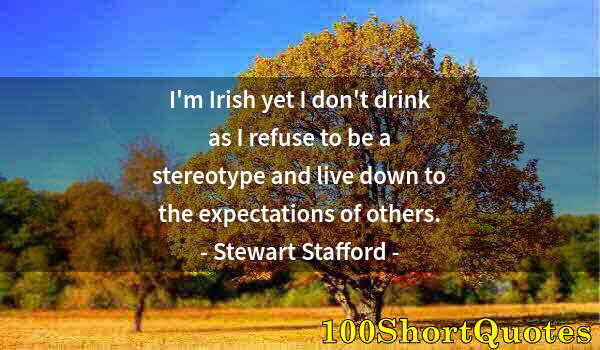 Quote by Albert Einstein: I'm Irish yet I don't drink as I refuse to be a stereotype and live down to the expectations of othe...