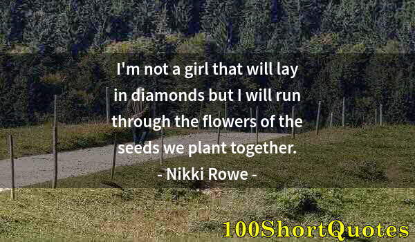 Quote by Albert Einstein: I'm not a girl that will lay in diamonds but I will run through the flowers of the seeds we plant to...