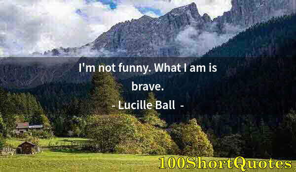 Quote by Albert Einstein: I'm not funny. What I am is brave.