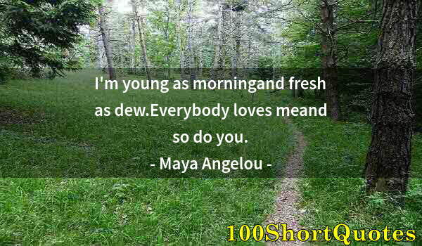 Quote by Albert Einstein: I'm young as morningand fresh as dew.Everybody loves meand so do you.