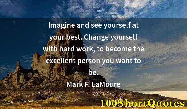 Quote by Albert Einstein: Imagine and see yourself at your best. Change yourself with hard work, to become the excellent perso...