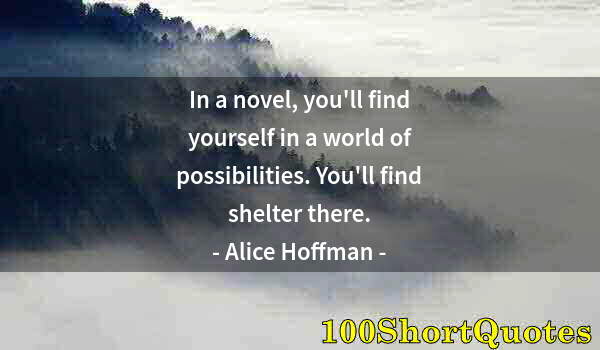 Quote by Albert Einstein: In a novel, you'll find yourself in a world of possibilities. You'll find shelter there.