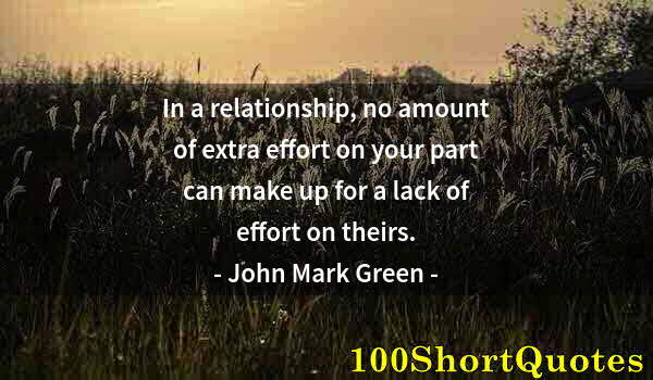 Quote by Albert Einstein: In a relationship, no amount of extra effort on your part can make up for a lack of effort on theirs...