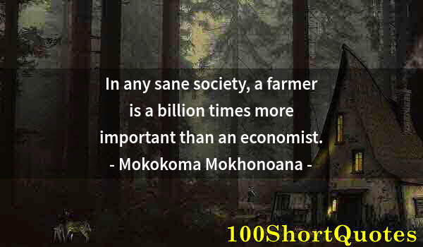 Quote by Albert Einstein: In any sane society, a farmer is a billion times more important than an economist.