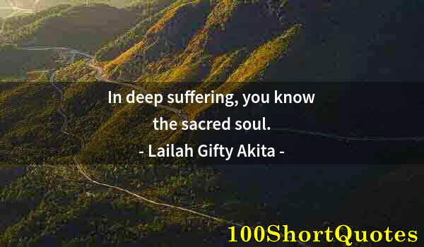 Quote by Albert Einstein: In deep suffering, you know the sacred soul.