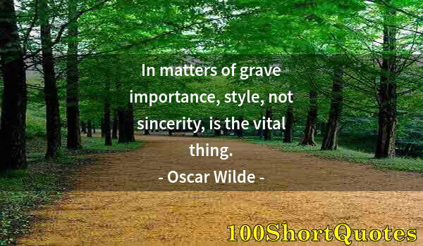 Quote by Albert Einstein: In matters of grave importance, style, not sincerity, is the vital thing.