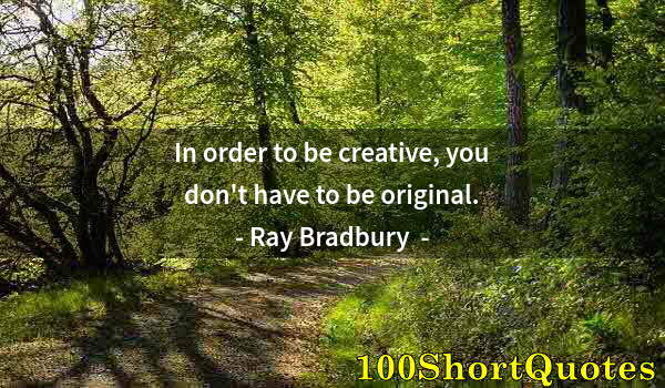 Quote by Albert Einstein: In order to be creative, you don't have to be original.