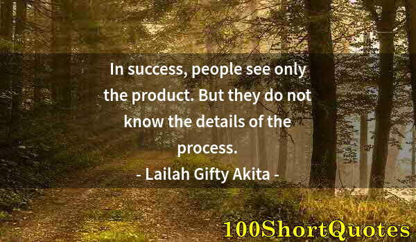 Quote by Albert Einstein: In success, people see only the product. But they do not know the details of the process.