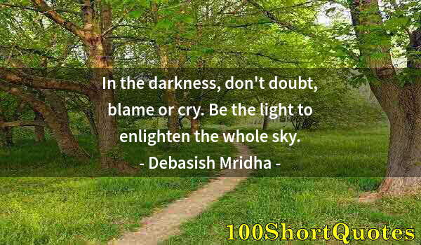 Quote by Albert Einstein: In the darkness, don't doubt, blame or cry. Be the light to enlighten the whole sky.