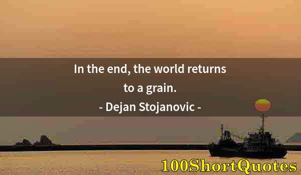 Quote by Albert Einstein: In the end, the world returns to a grain.