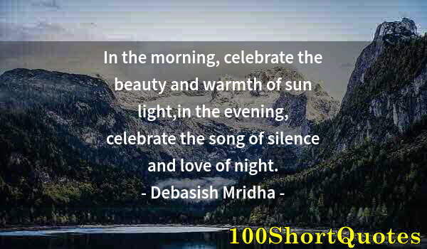 Quote by Albert Einstein: In the morning, celebrate the beauty and warmth of sun light,in the evening, celebrate the song of s...