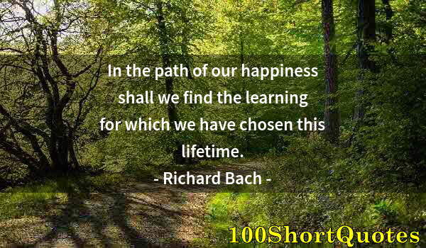 Quote by Albert Einstein: In the path of our happiness shall we find the learning for which we have chosen this lifetime.