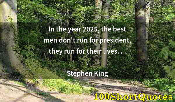 Quote by Albert Einstein: In the year 2025, the best men don't run for president, they run for their lives. . . .