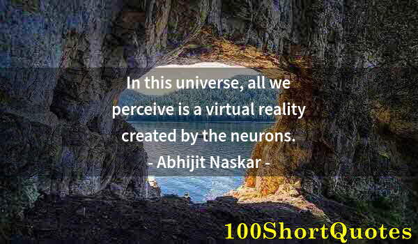 Quote by Albert Einstein: In this universe, all we perceive is a virtual reality created by the neurons.