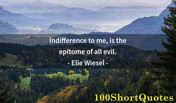 Quote by Albert Einstein: Indifference to me, is the epitome of all evil.