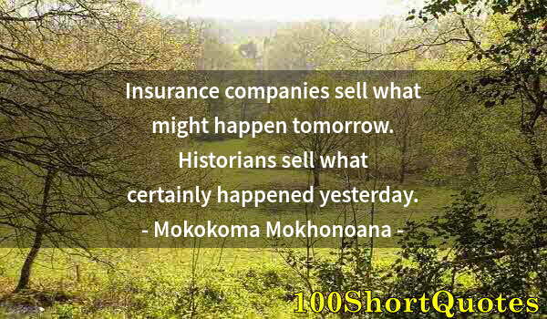 Quote by Albert Einstein: Insurance companies sell what might happen tomorrow. Historians sell what certainly happened yesterd...