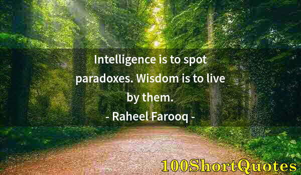 Quote by Albert Einstein: Intelligence is to spot paradoxes. Wisdom is to live by them.