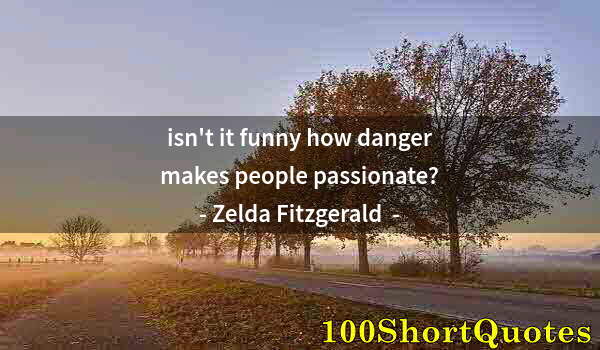 Quote by Albert Einstein: isn't it funny how danger makes people passionate?