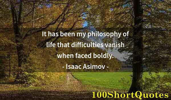 Quote by Albert Einstein: It has been my philosophy of life that difficulties vanish when faced boldly.