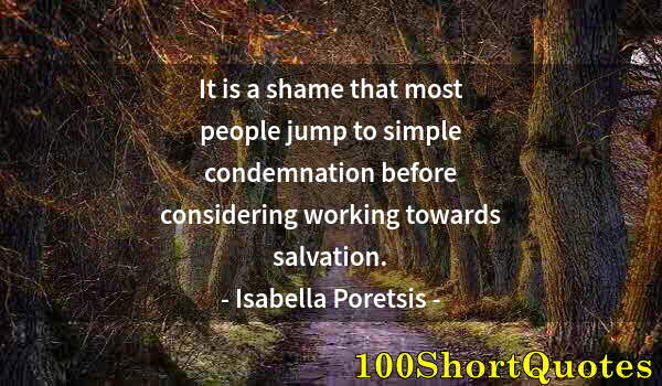 Quote by Albert Einstein: It is a shame that most people jump to simple condemnation before considering working towards salvat...