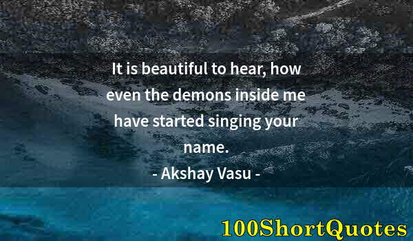 Quote by Albert Einstein: It is beautiful to hear, how even the demons inside me have started singing your name.