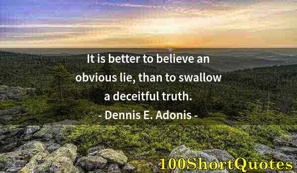 Quote by Albert Einstein: It is better to believe an obvious lie, than to swallow a deceitful truth.