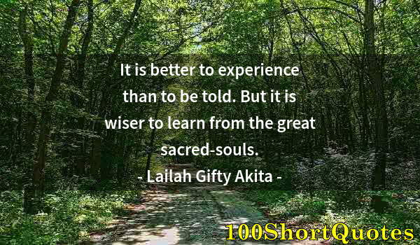 Quote by Albert Einstein: It is better to experience than to be told. But it is wiser to learn from the great sacred-souls.