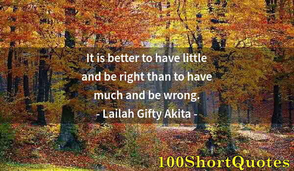 Quote by Albert Einstein: It is better to have little and be right than to have much and be wrong.