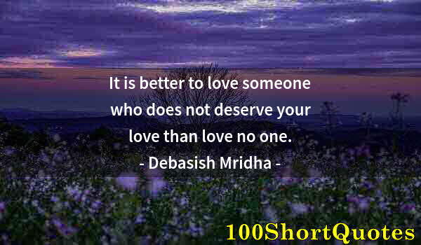 Quote by Albert Einstein: It is better to love someone who does not deserve your love than love no one.