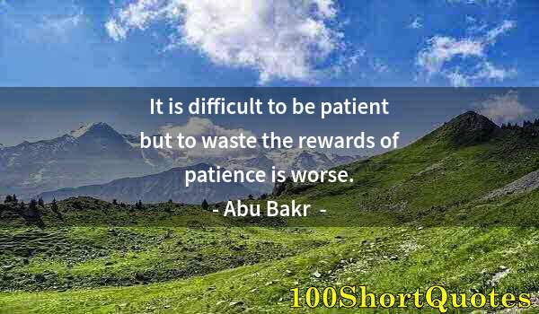 Quote by Albert Einstein: It is difficult to be patient but to waste the rewards of patience is worse.