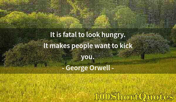 Quote by Albert Einstein: It is fatal to look hungry. It makes people want to kick you.