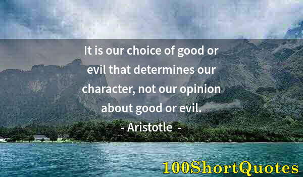 Quote by Albert Einstein: It is our choice of good or evil that determines our character, not our opinion about good or evil.