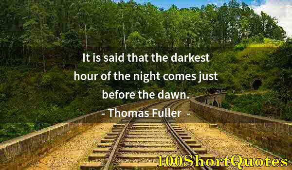 Quote by Albert Einstein: It is said that the darkest hour of the night comes just before the dawn.