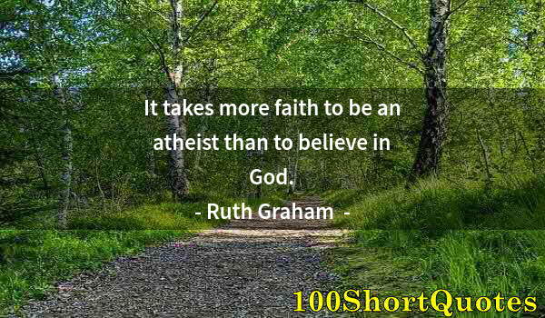 Quote by Albert Einstein: It takes more faith to be an atheist than to believe in God.