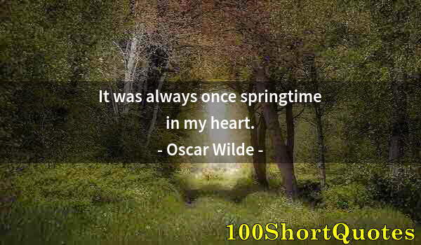 Quote by Albert Einstein: It was always once springtime in my heart.