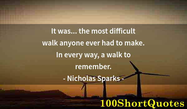 Quote by Albert Einstein: It was... the most difficult walk anyone ever had to make. In every way, a walk to remember.