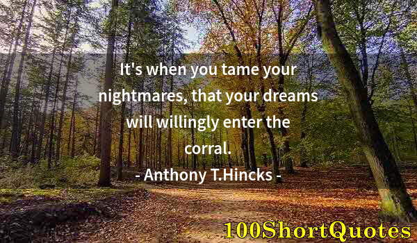 Quote by Albert Einstein: It's when you tame your nightmares, that your dreams will willingly enter the corral.