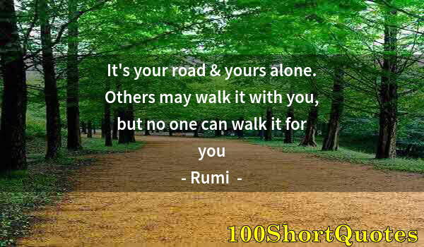 Quote by Albert Einstein: It's your road & yours alone. Others may walk it with you, but no one can walk it for you