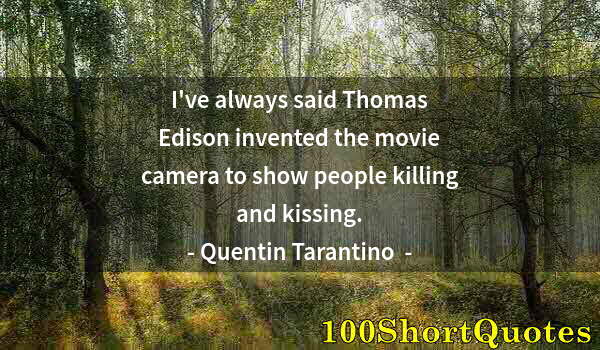 Quote by Albert Einstein: I've always said Thomas Edison invented the movie camera to show people killing and kissing.