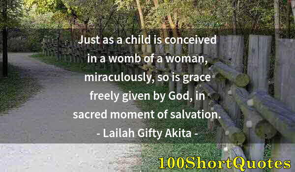 Quote by Albert Einstein: Just as a child is conceived in a womb of a woman, miraculously, so is grace freely given by God, in...