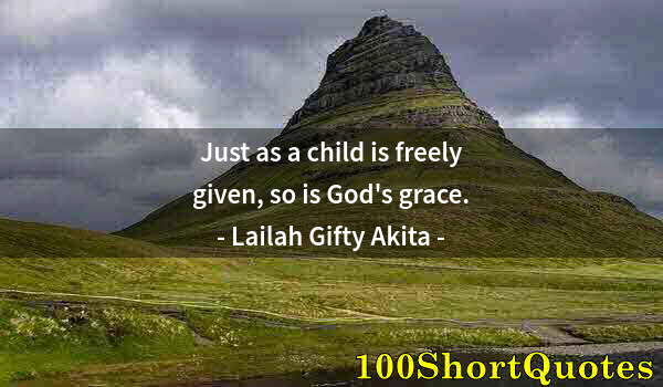 Quote by Albert Einstein: Just as a child is freely given, so is God's grace.