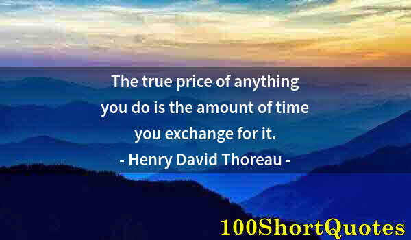 Quote by Albert Einstein: The true price of anything you do is the amount of time you exchange for it.