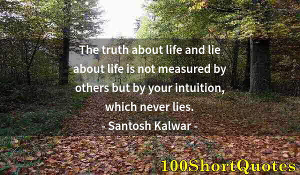 Quote by Albert Einstein: The truth about life and lie about life is not measured by others but by your intuition, which never...