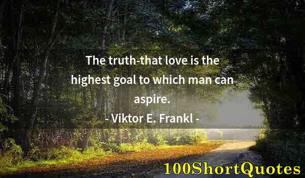 Quote by Albert Einstein: The truth-that love is the highest goal to which man can aspire.