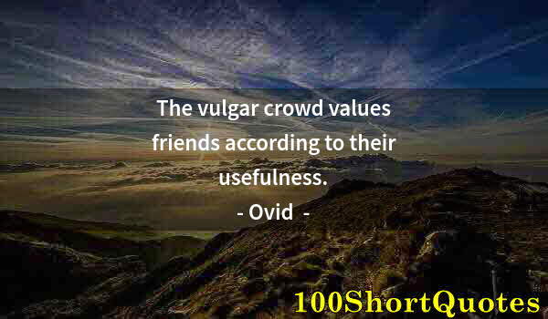 Quote by Albert Einstein: The vulgar crowd values friends according to their usefulness.