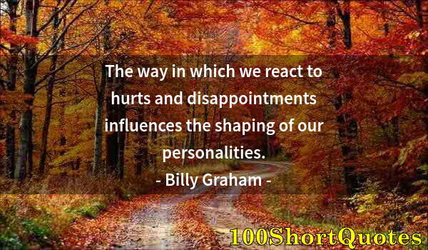 Quote by Albert Einstein: The way in which we react to hurts and disappointments influences the shaping of our personalities.