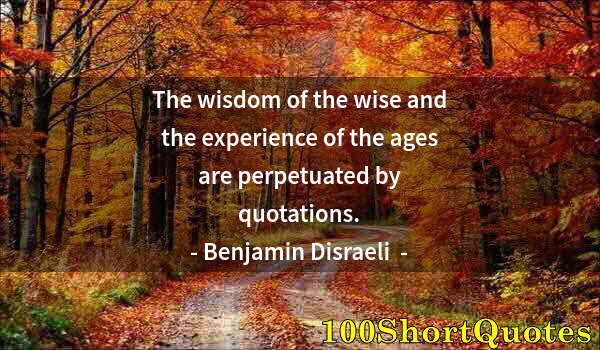 Quote by Albert Einstein: The wisdom of the wise and the experience of the ages are perpetuated by quotations.