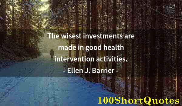 Quote by Albert Einstein: The wisest investments are made in good health intervention activities.