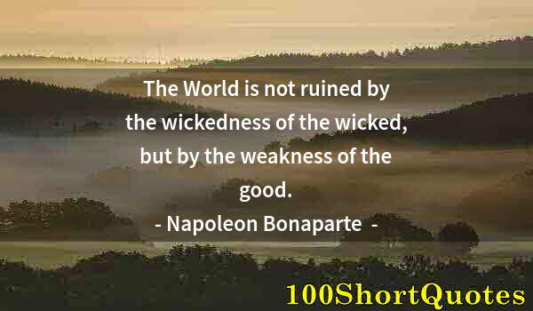 Quote by Albert Einstein: The World is not ruined by the wickedness of the wicked, but by the weakness of the good.