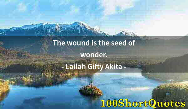 Quote by Albert Einstein: The wound is the seed of wonder.